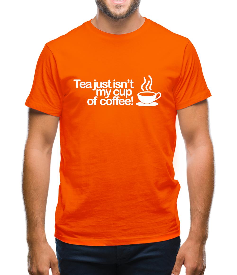 Tea Just Isn't My Cup Of Coffee! Mens T-Shirt Tea Just Isn't My Cup Of Coffee! Mens T-Shirt