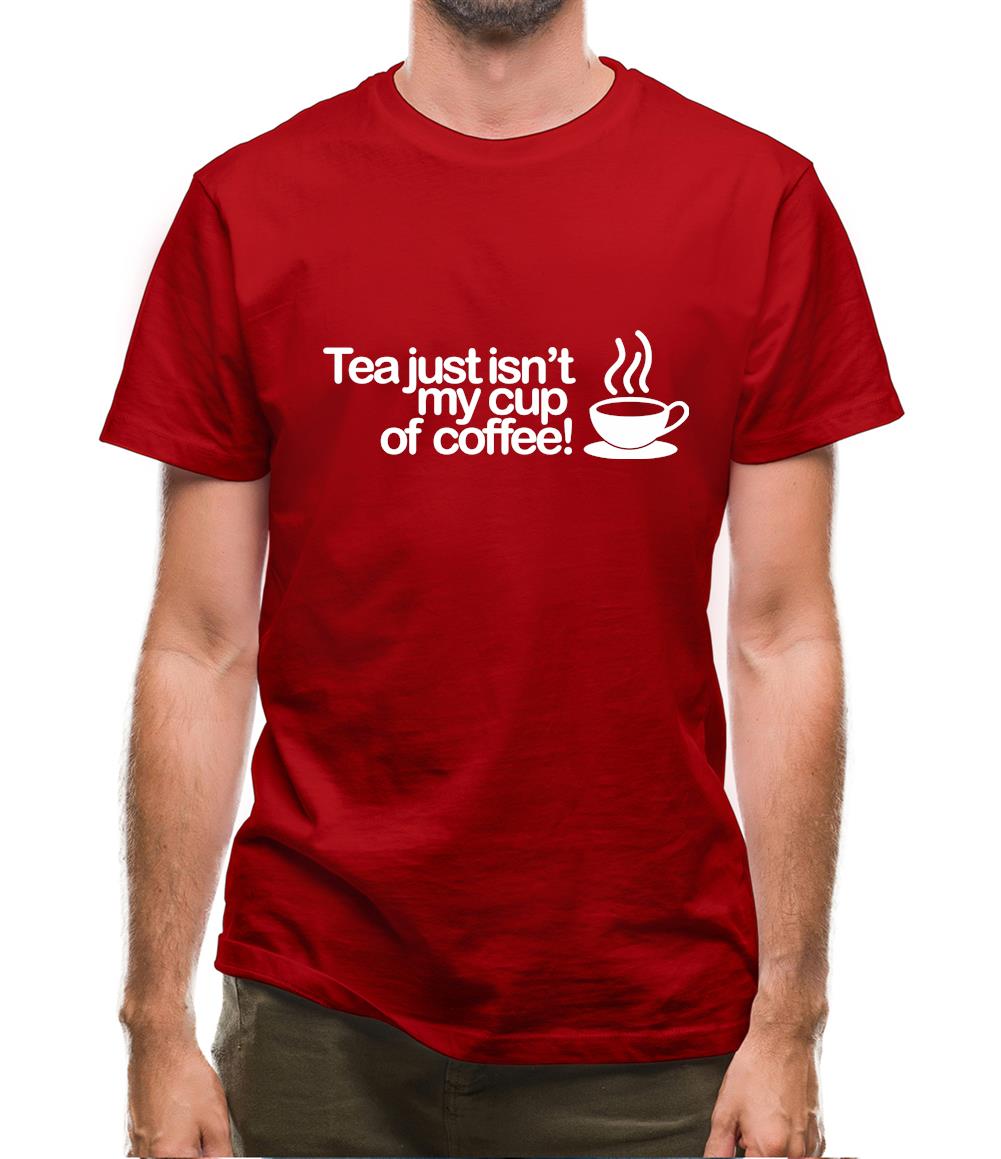 Tea Just Isn't My Cup Of Coffee! Mens T-Shirt Tea Just Isn't My Cup Of Coffee! Mens T-Shirt