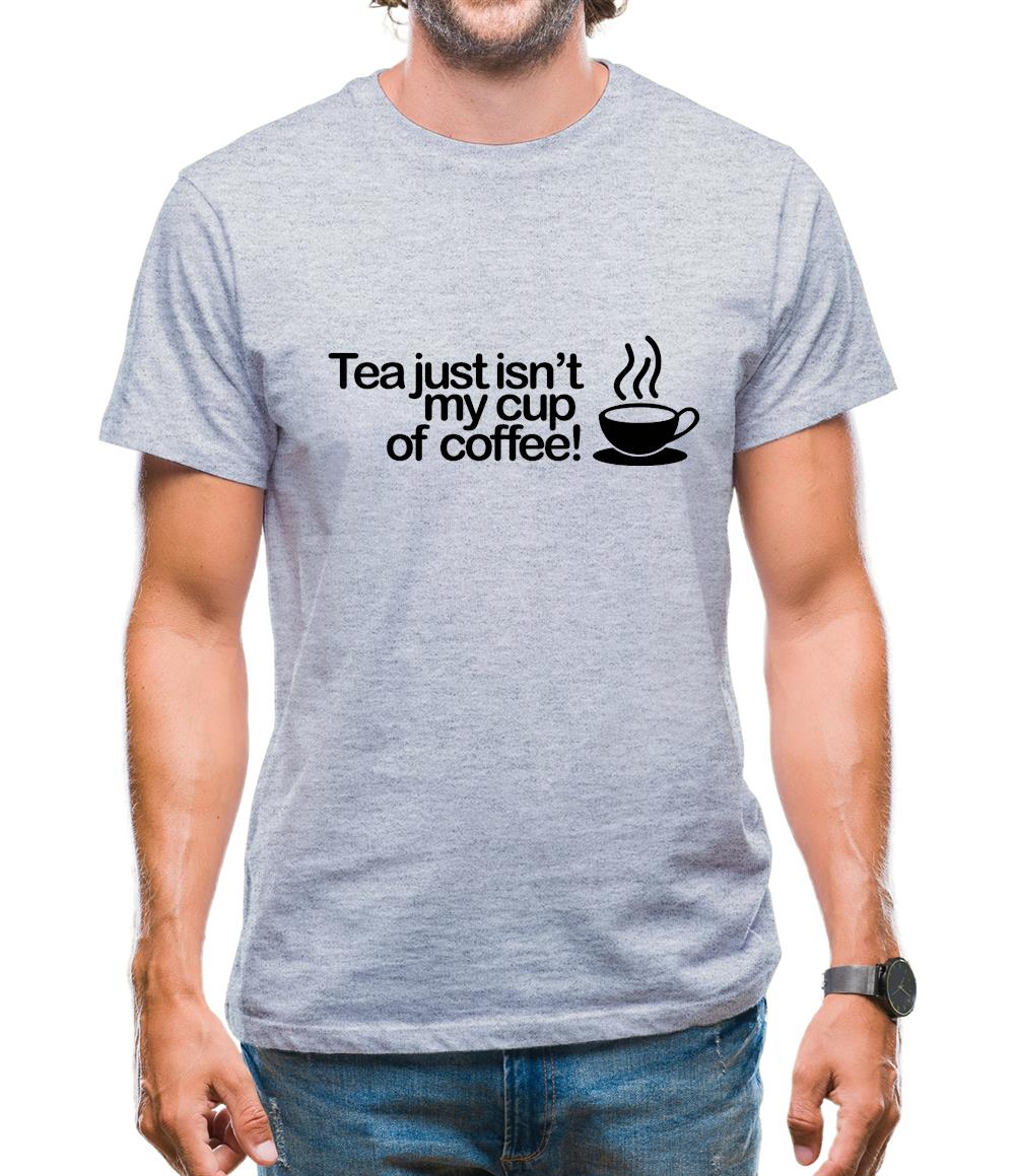 Tea Just Isn't My Cup Of Coffee! Mens T-Shirt Tea Just Isn't My Cup Of Coffee! Mens T-Shirt