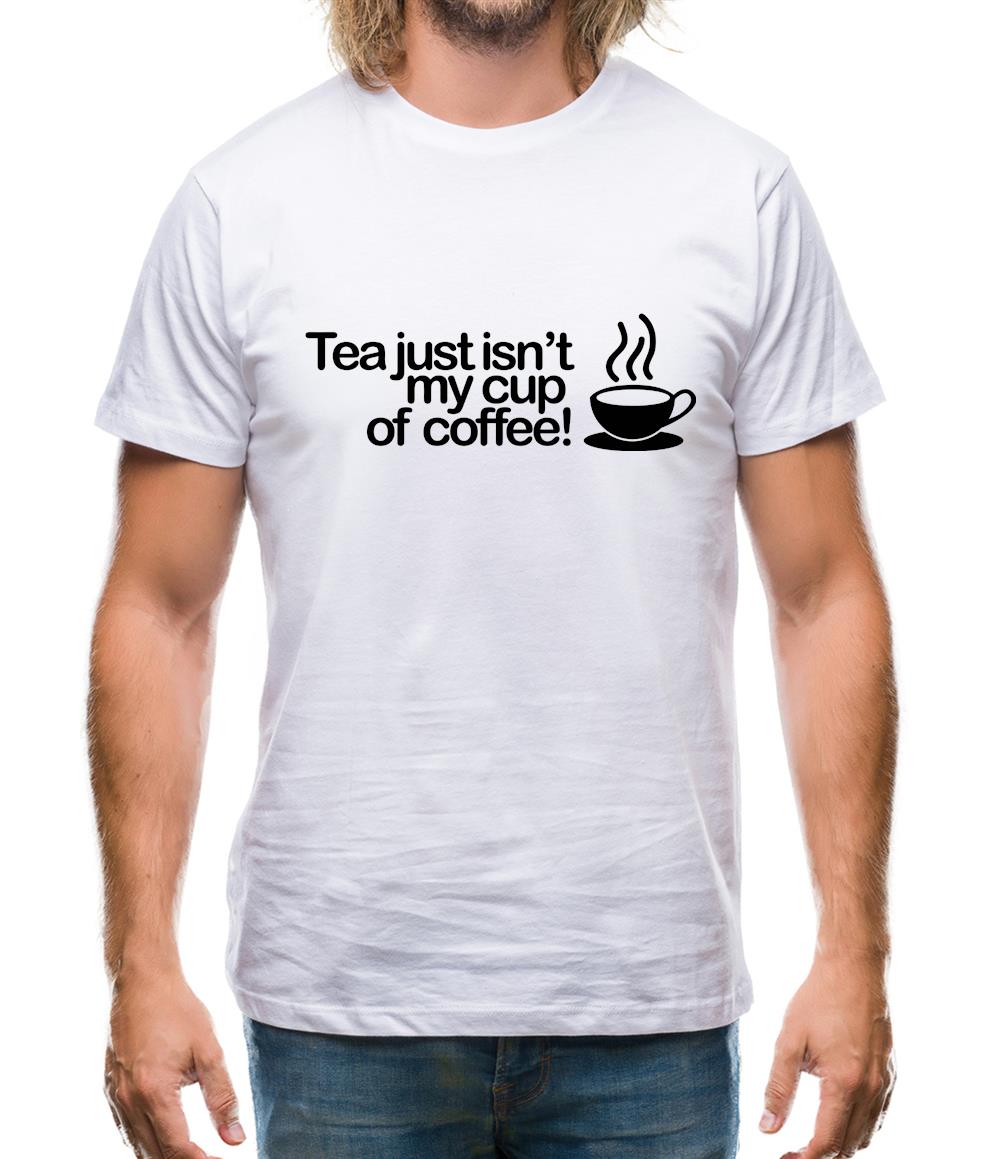 Tea Just Isn't My Cup Of Coffee! Mens T-Shirt Tea Just Isn't My Cup Of Coffee! Mens T-Shirt