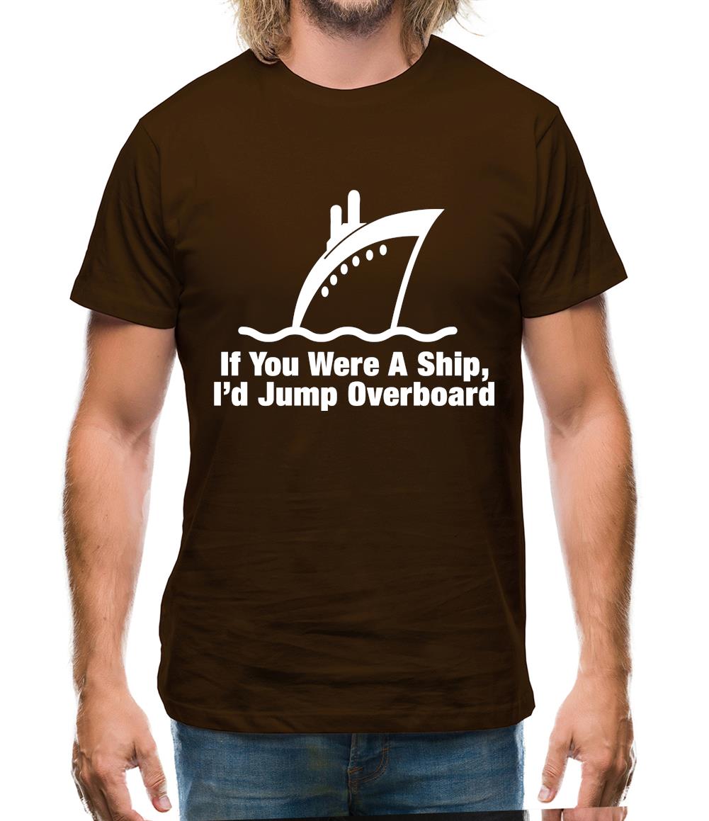 If You Were A Ship, I'd Jump Overboard Mens T-Shirt If You Were A Ship, I'd Jump Overboard Mens T-Shirt