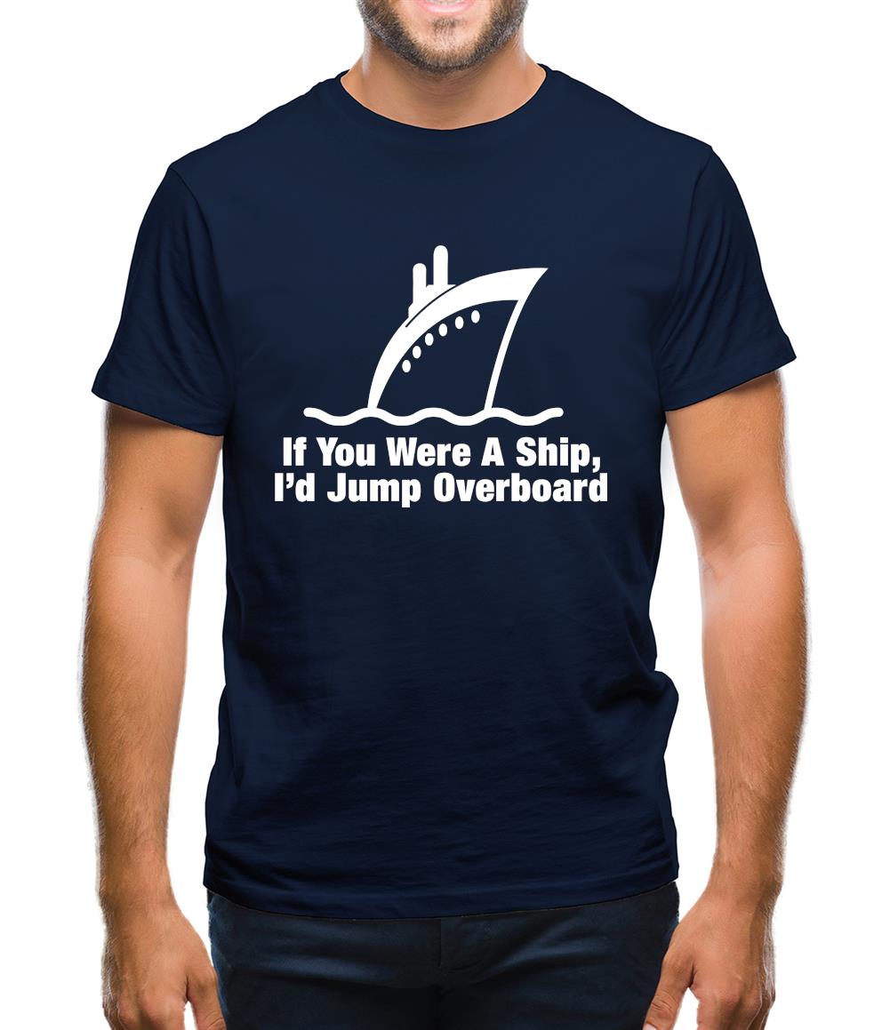 If You Were A Ship, I'd Jump Overboard Mens T-Shirt If You Were A Ship, I'd Jump Overboard Mens T-Shirt