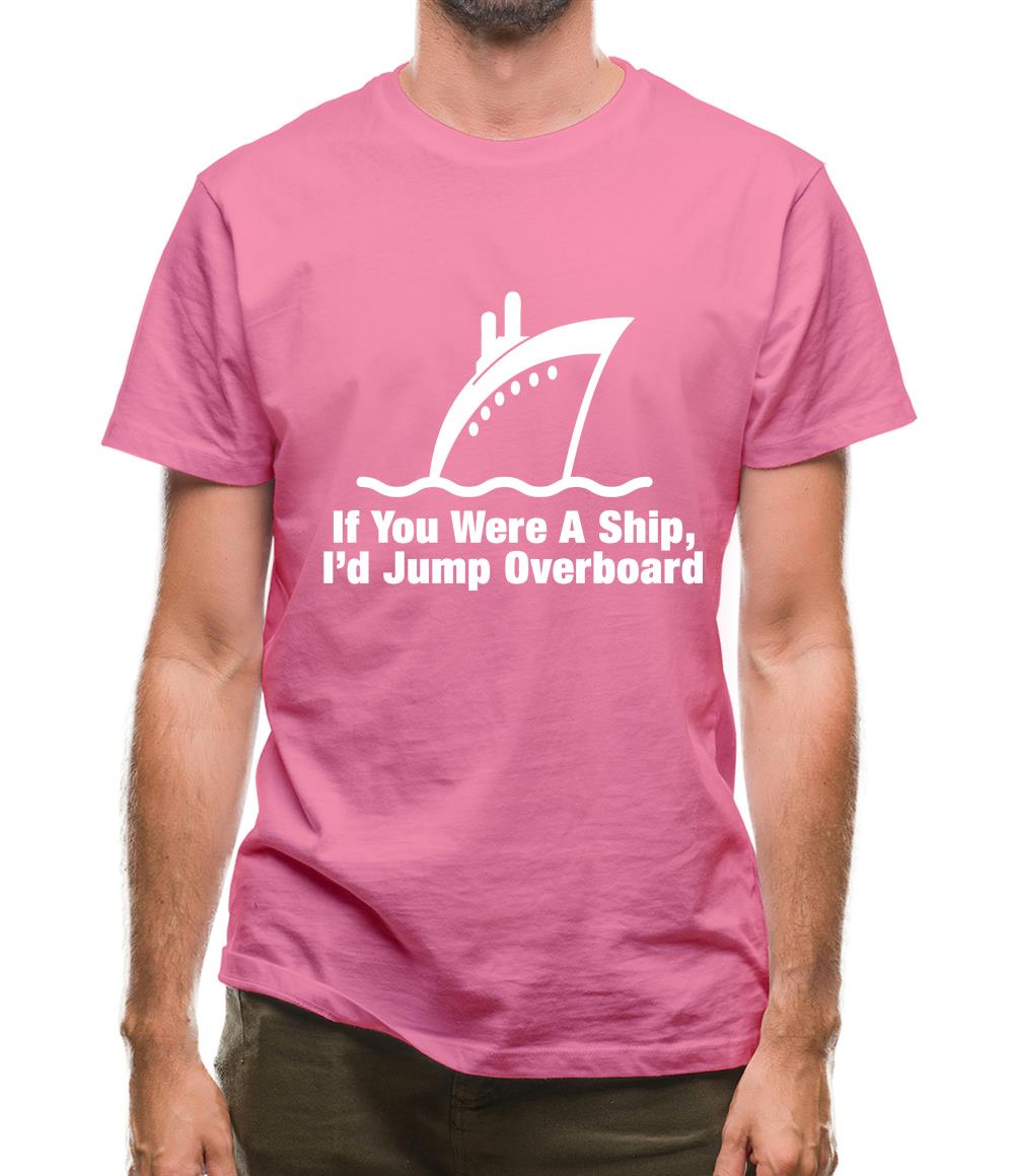 If You Were A Ship, I'd Jump Overboard Mens T-Shirt If You Were A Ship, I'd Jump Overboard Mens T-Shirt