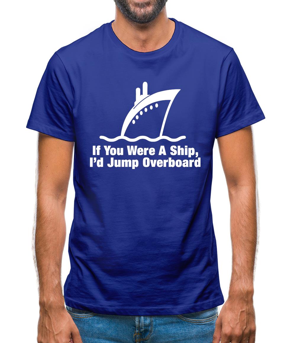 If You Were A Ship, I'd Jump Overboard Mens T-Shirt If You Were A Ship, I'd Jump Overboard Mens T-Shirt