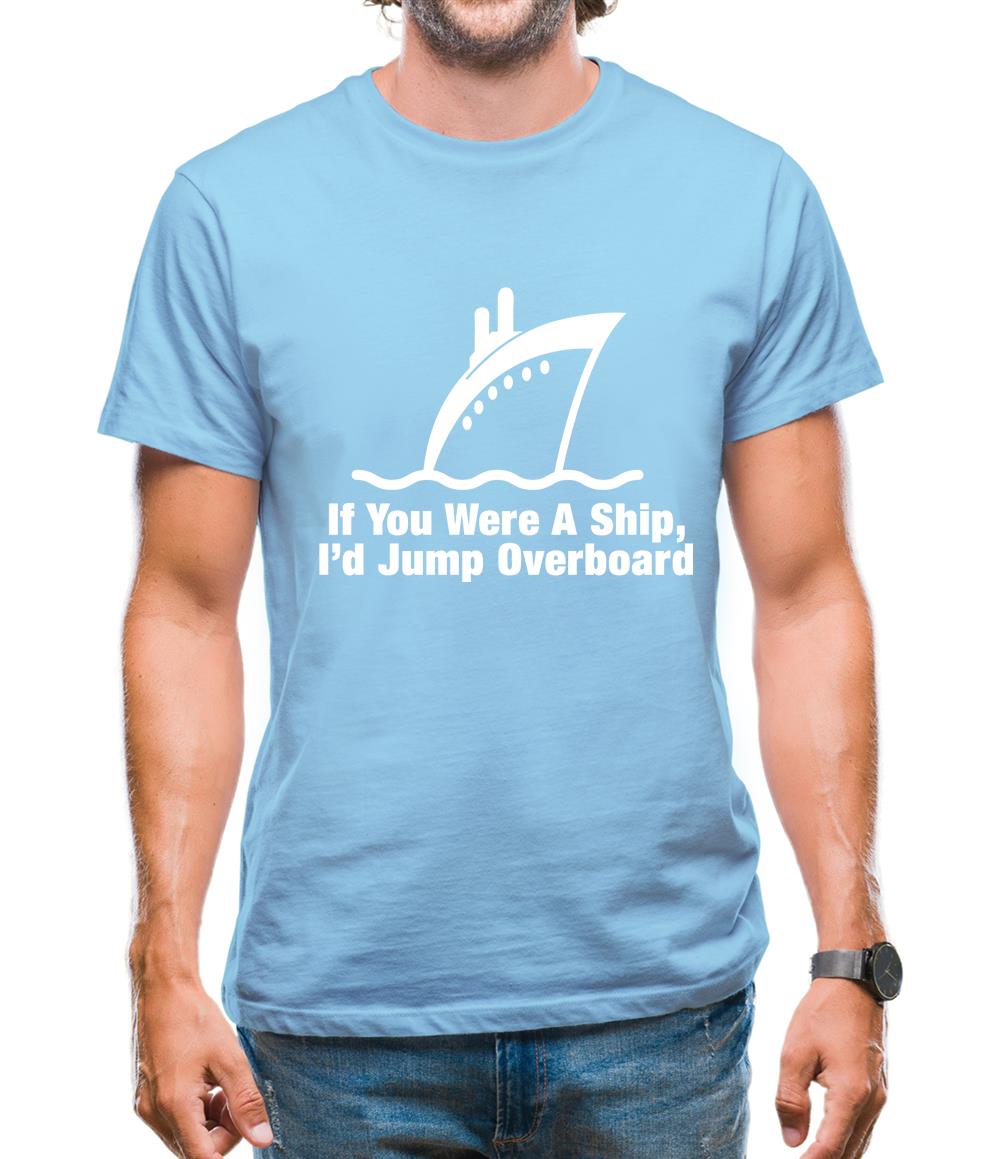 If You Were A Ship, I'd Jump Overboard Mens T-Shirt If You Were A Ship, I'd Jump Overboard Mens T-Shirt