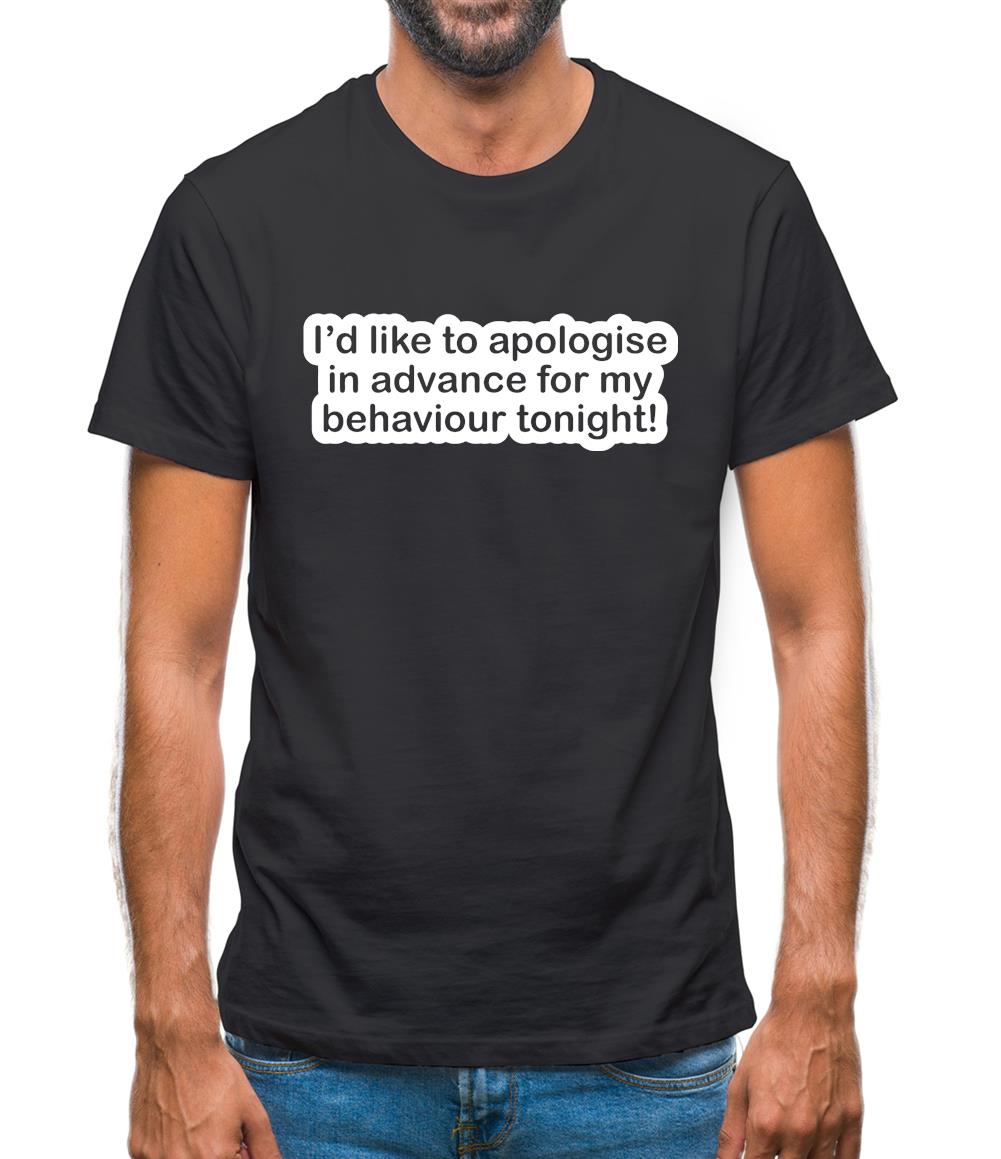 I'd Like To Apologise In Advance For My Behaviour Tonight! Mens T-Shirt I'd Like To Apologise In Advance For My Behaviour Tonight! Mens T-Shirt