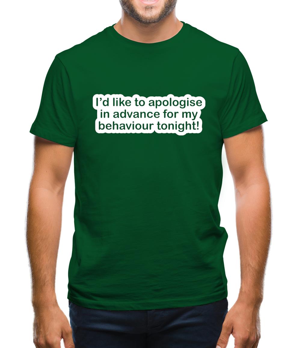 I'd Like To Apologise In Advance For My Behaviour Tonight! Mens T-Shirt I'd Like To Apologise In Advance For My Behaviour Tonight! Mens T-Shirt