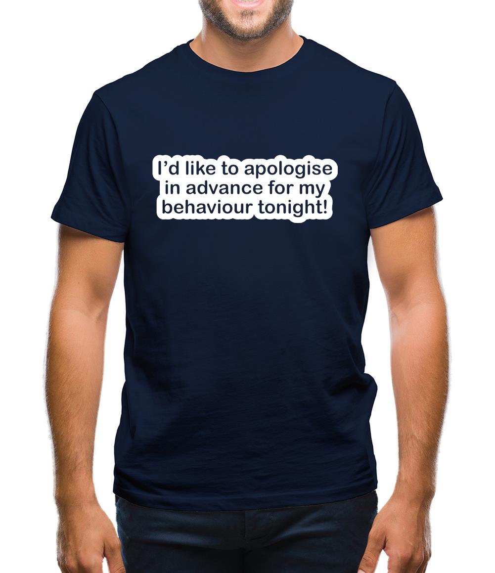 I'd Like To Apologise In Advance For My Behaviour Tonight! Mens T-Shirt I'd Like To Apologise In Advance For My Behaviour Tonight! Mens T-Shirt