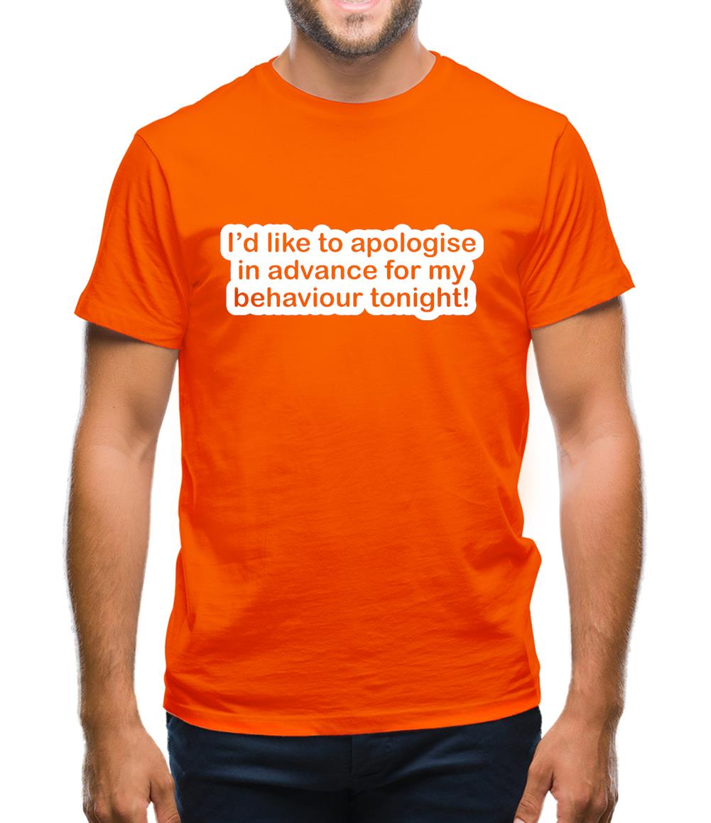 I'd Like To Apologise In Advance For My Behaviour Tonight! Mens T-Shirt I'd Like To Apologise In Advance For My Behaviour Tonight! Mens T-Shirt