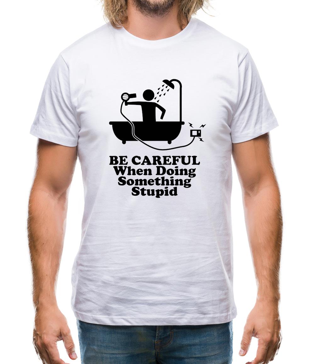 Be Careful When Doing Something Stupid Mens T-Shirt Be Careful When Doing Something Stupid Mens T-Shirt