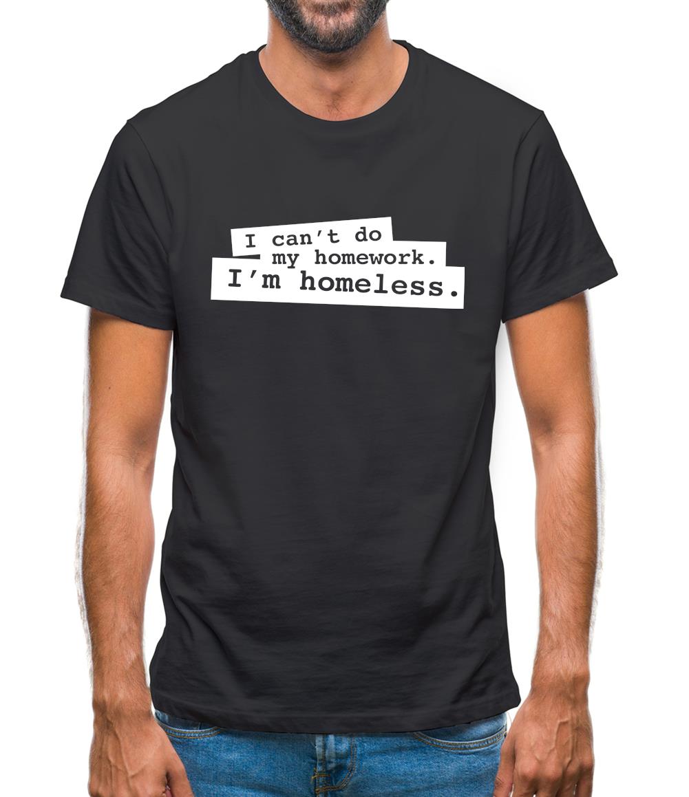 I Can't Do My Homework. I'm Homeless. Mens T-Shirt I Can't Do My Homework. I'm Homeless. Mens T-Shirt