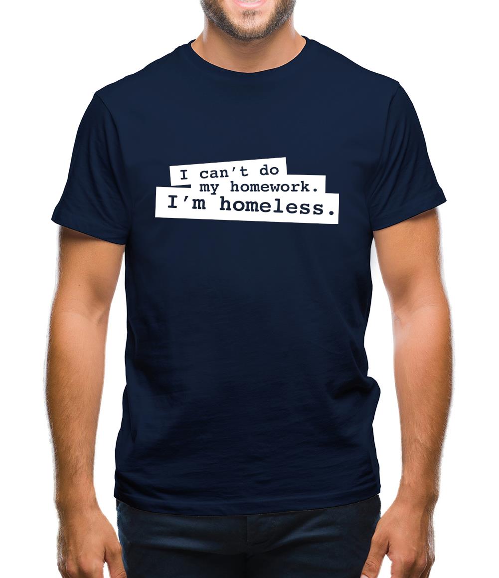 I Can't Do My Homework. I'm Homeless. Mens T-Shirt I Can't Do My Homework. I'm Homeless. Mens T-Shirt