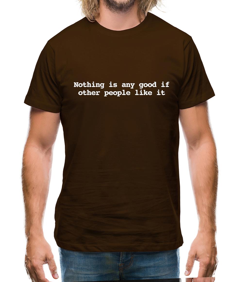 Nothing Is Any Good If Other People Like It Mens T-Shirt Nothing Is Any Good If Other People Like It Mens T-Shirt