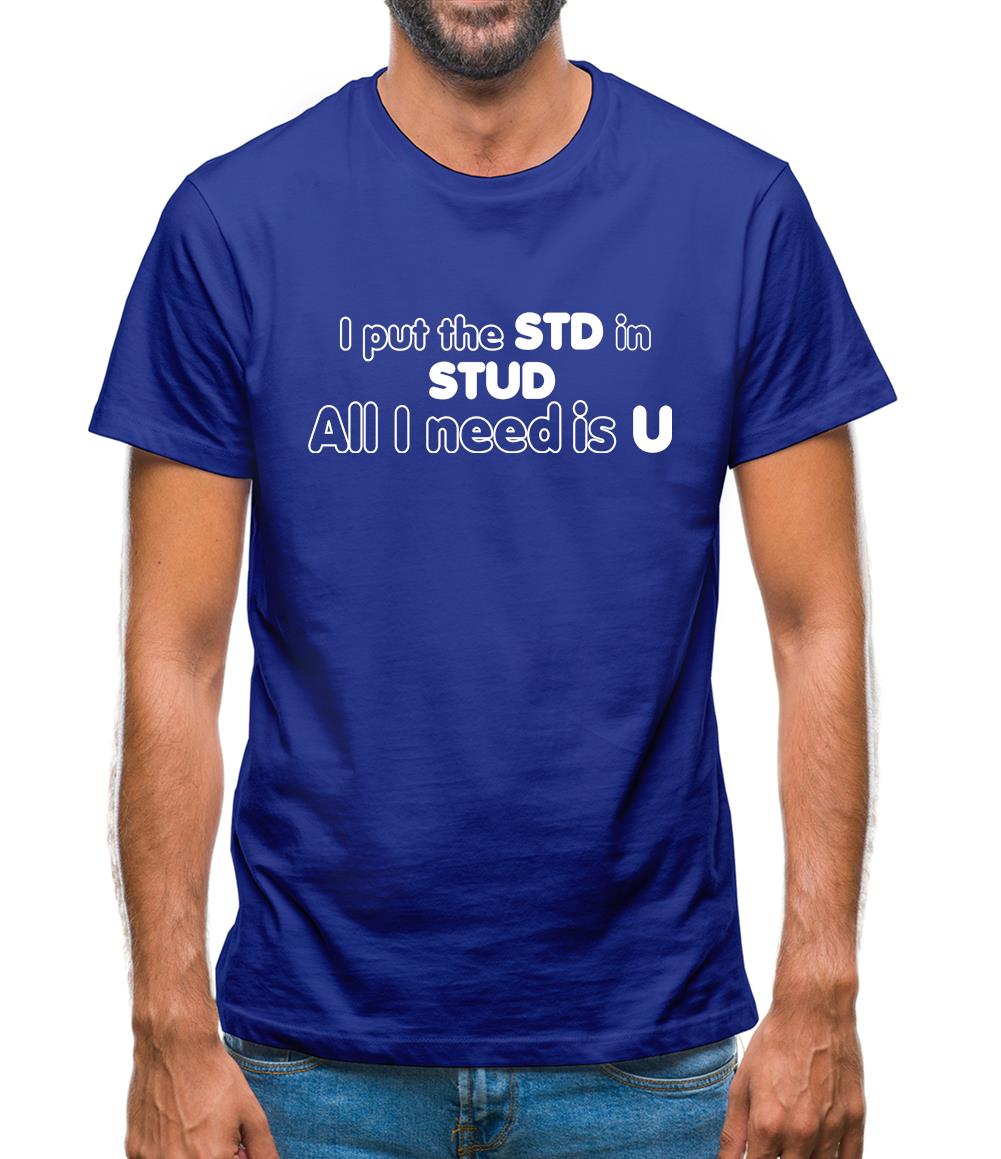 I Put The STD In STUD All I Need Is U Mens T-Shirt I Put The STD In STUD All I Need Is U Mens T-Shirt