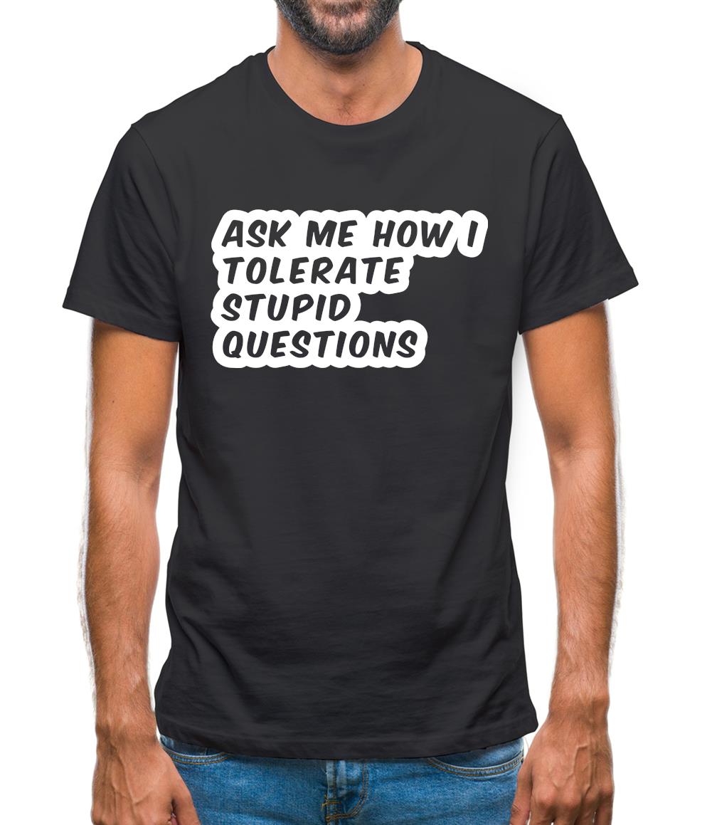 Ask Me How I Tolerate Stupid Questions Mens T-Shirt Ask Me How I Tolerate Stupid Questions Mens T-Shirt