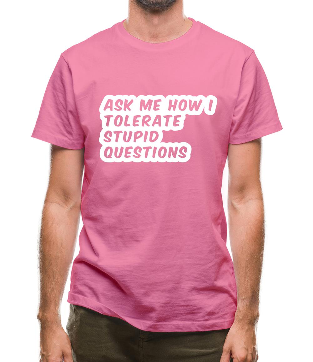 Ask Me How I Tolerate Stupid Questions Mens T-Shirt Ask Me How I Tolerate Stupid Questions Mens T-Shirt