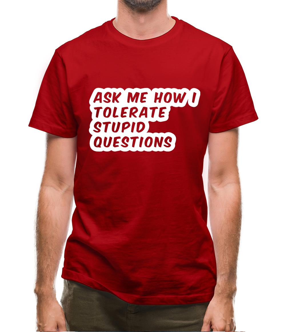 Ask Me How I Tolerate Stupid Questions Mens T-Shirt Ask Me How I Tolerate Stupid Questions Mens T-Shirt