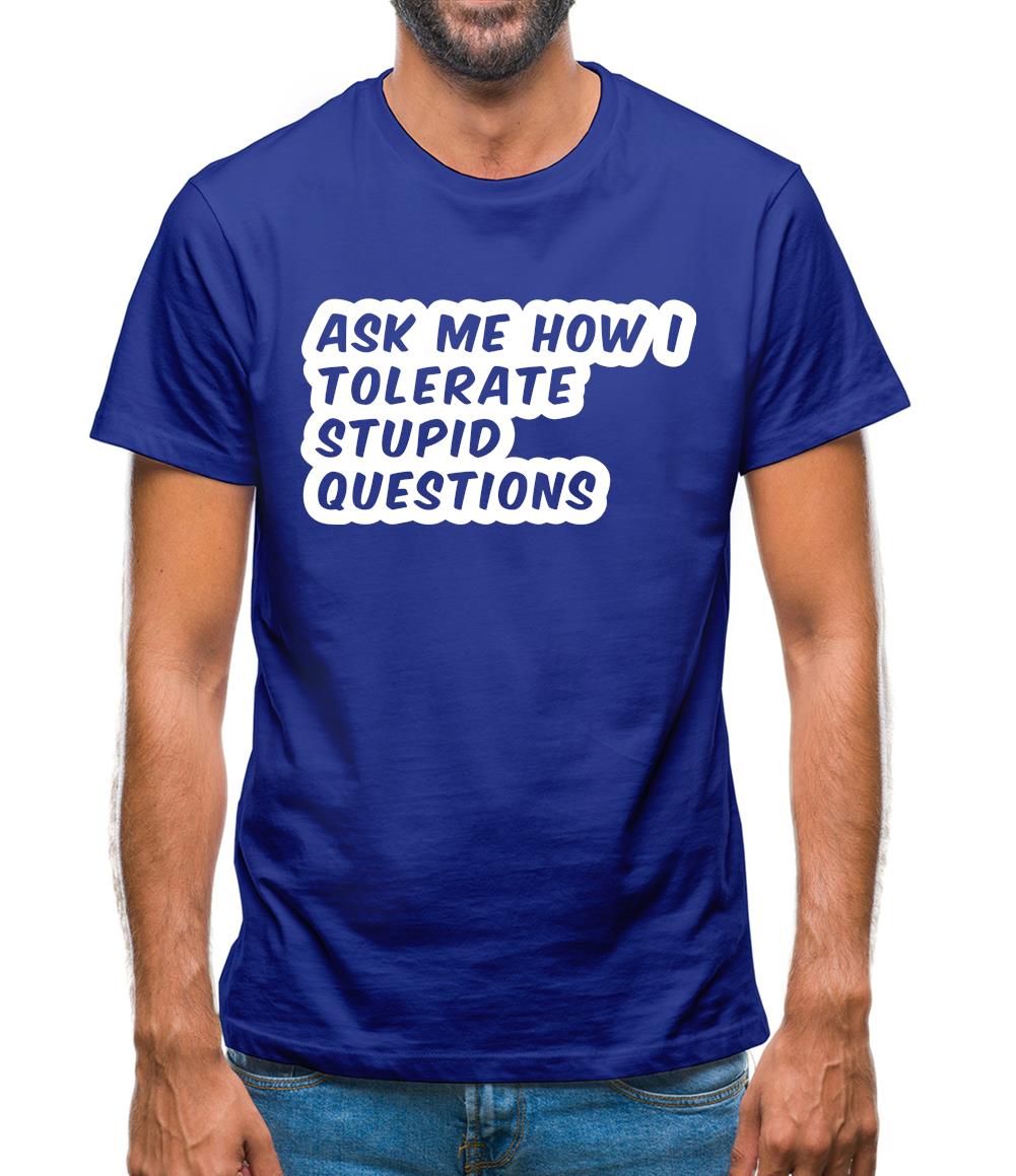 Ask Me How I Tolerate Stupid Questions Mens T-Shirt Ask Me How I Tolerate Stupid Questions Mens T-Shirt