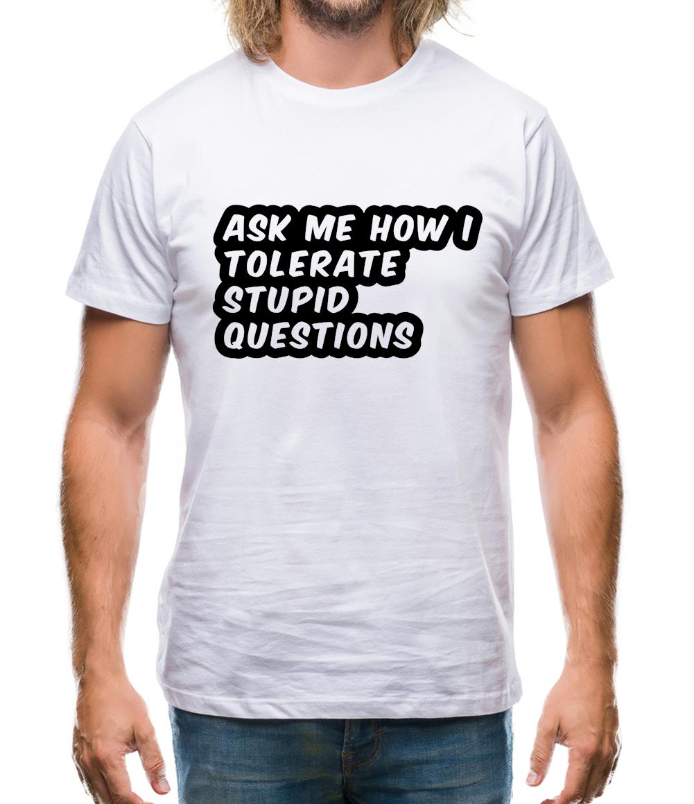 Ask Me How I Tolerate Stupid Questions Mens T-Shirt Ask Me How I Tolerate Stupid Questions Mens T-Shirt