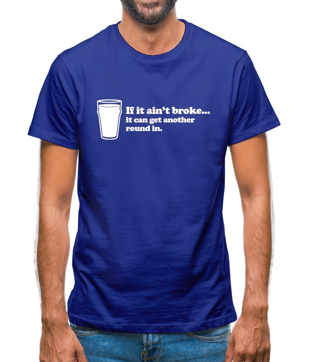 If It Ain't Broke, It Can Get Another Round In Mens T-Shirt If It Ain't Broke, It Can Get Another Round In Mens T-Shirt