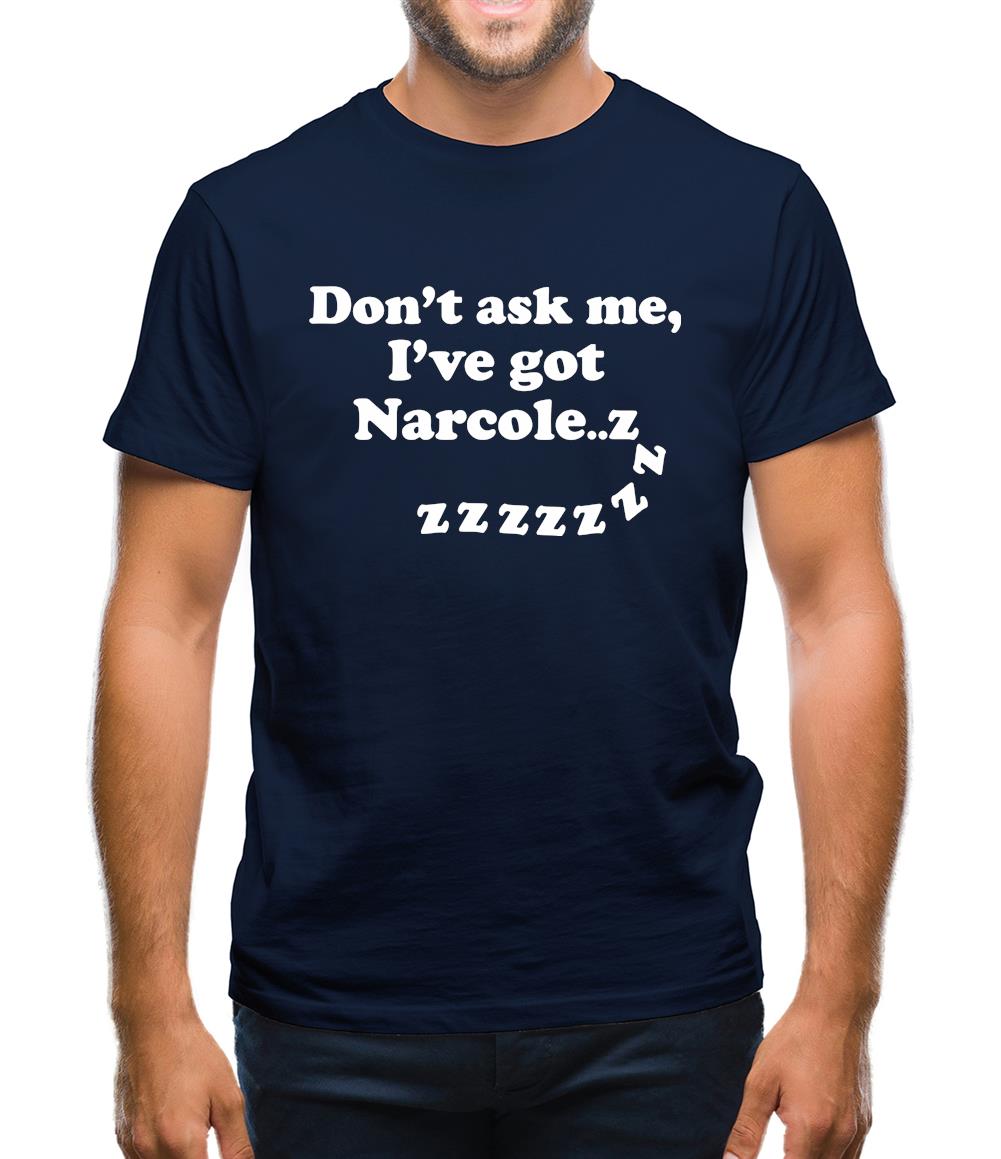 Don't Ask Me, I've Got Narcole..zzz Mens T-Shirt Don't Ask Me, I've Got Narcole..zzz Mens T-Shirt