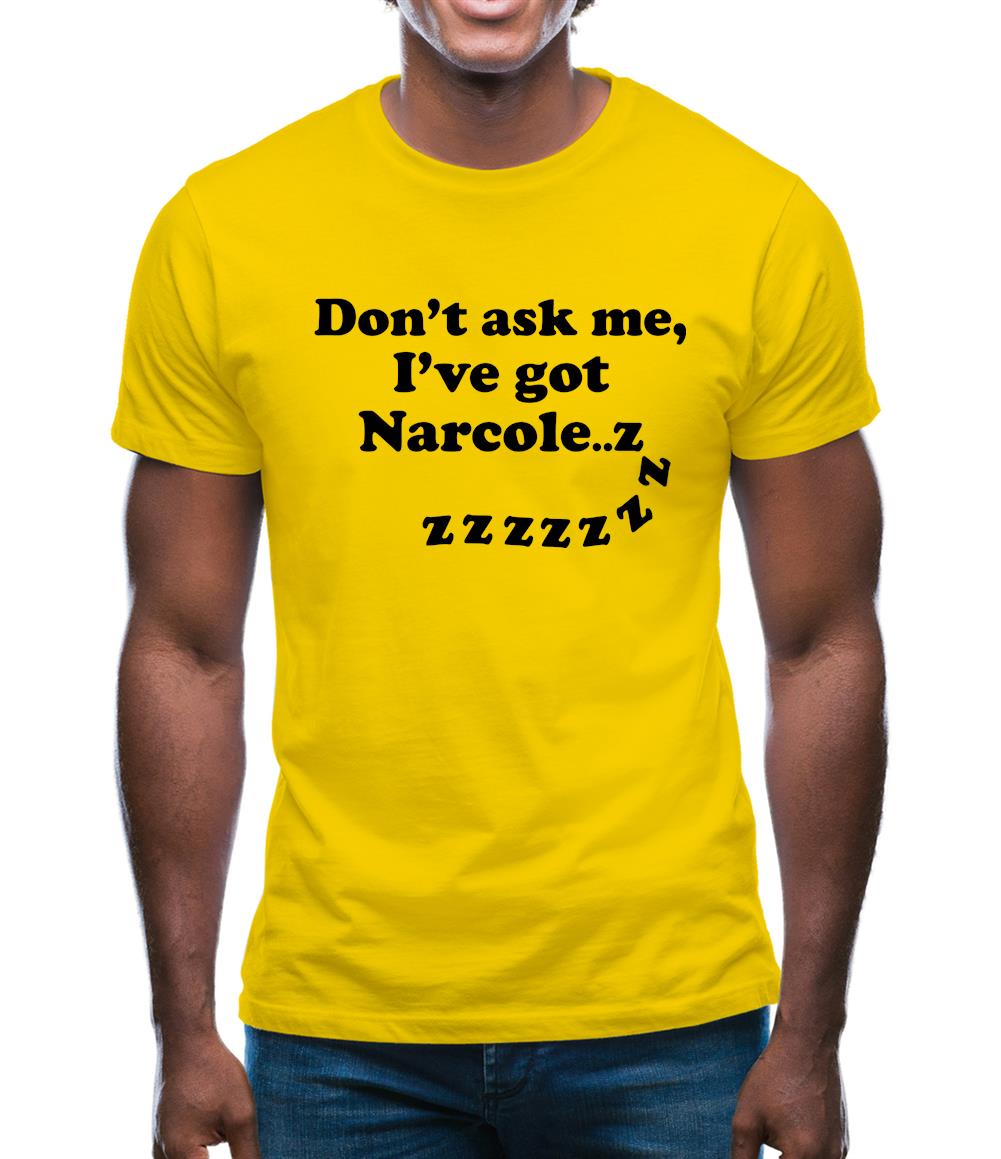 Don't Ask Me, I've Got Narcole..zzz Mens T-Shirt Don't Ask Me, I've Got Narcole..zzz Mens T-Shirt