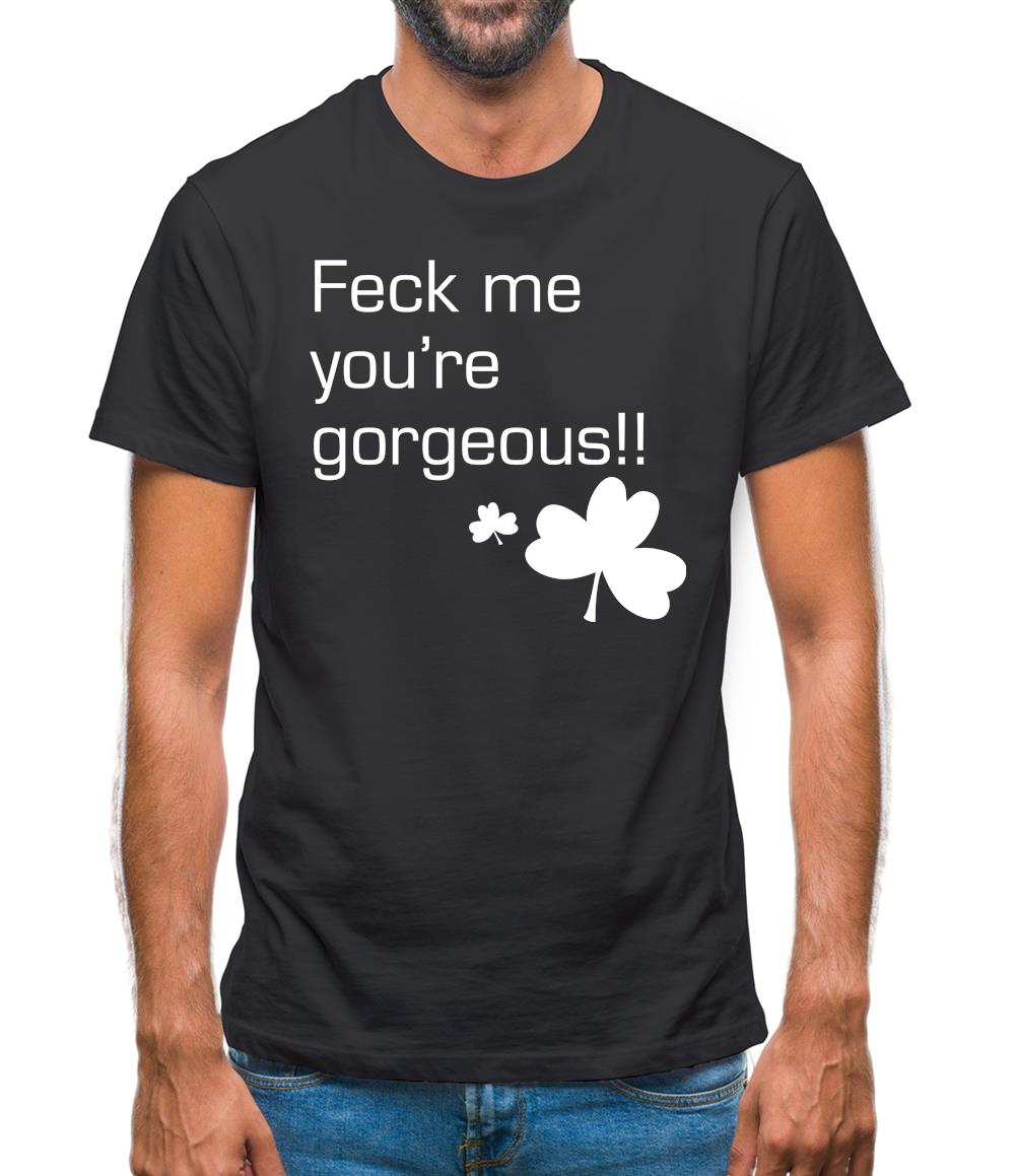 Feck me you're gorgeous Mens T-Shirt Feck me you're gorgeous Mens T-Shirt