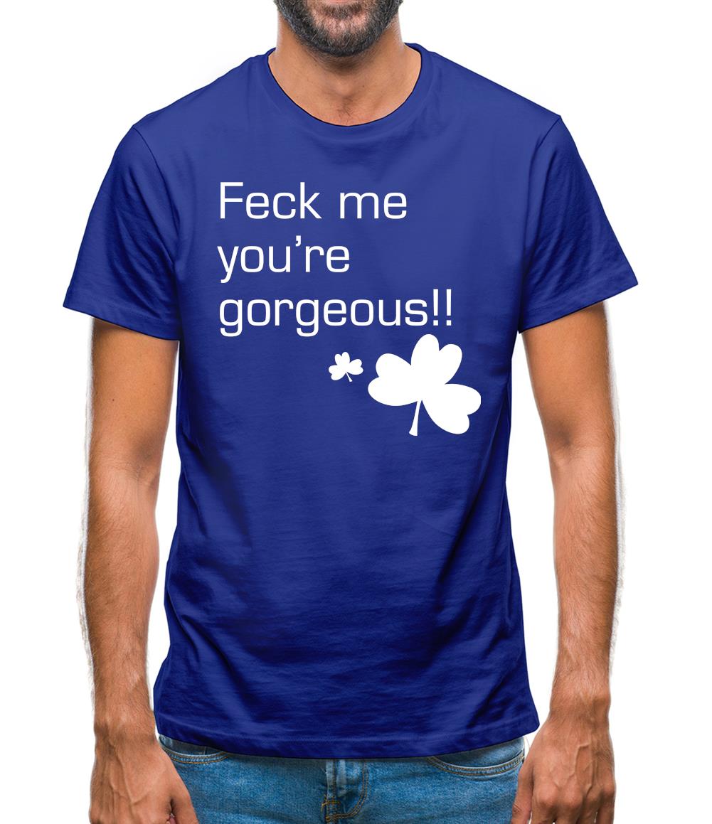 Feck me you're gorgeous Mens T-Shirt Feck me you're gorgeous Mens T-Shirt