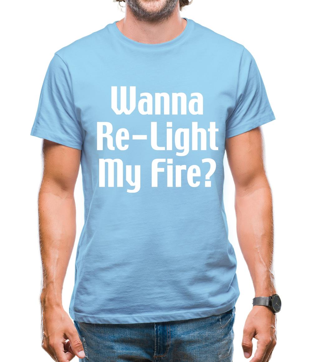Wanna Re-Light My Fire? Mens T-Shirt Wanna Re-Light My Fire? Mens T-Shirt