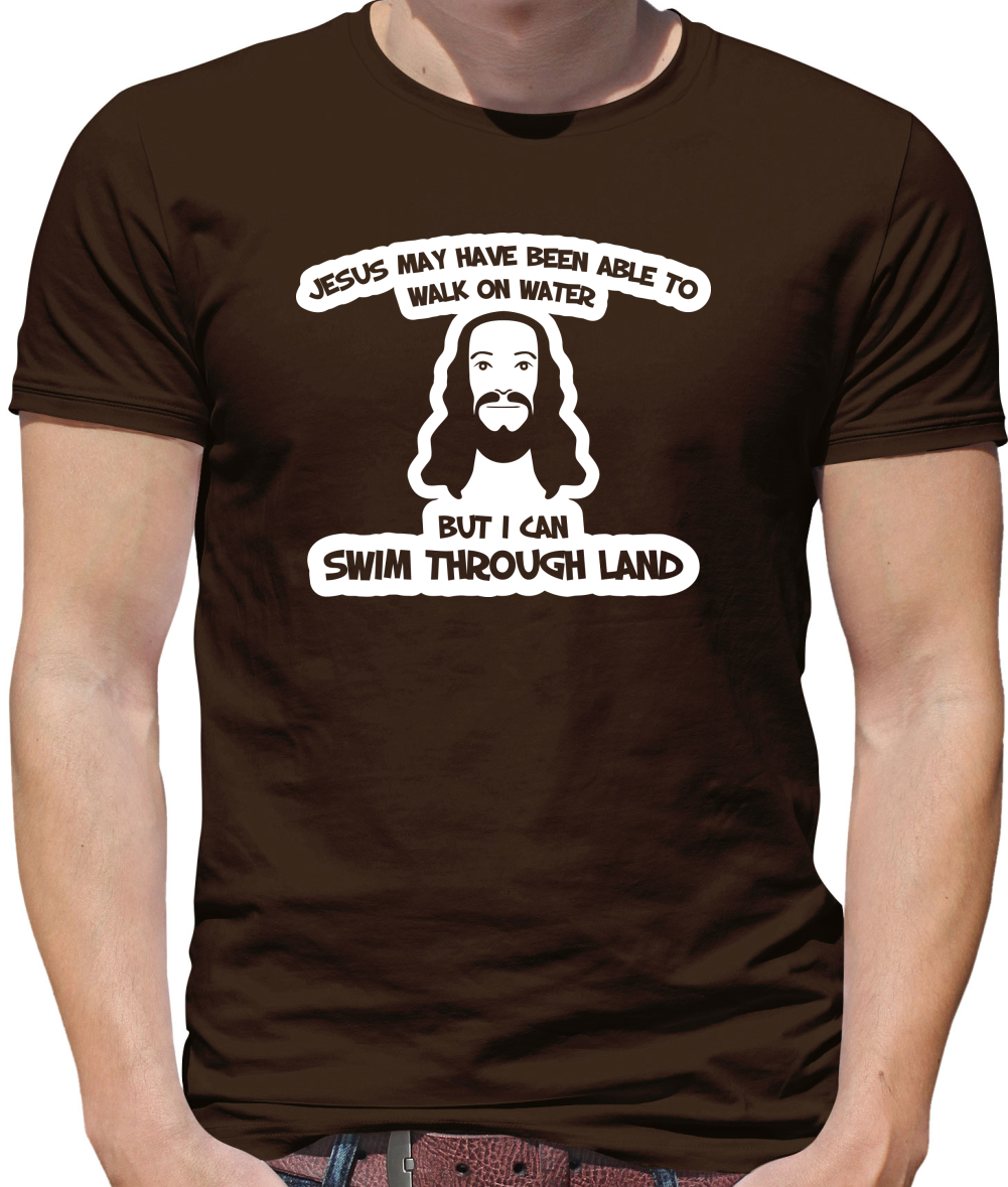 Jesus May Have Been Able To Walk On Water But I Can Swim Through Land Mens T-Shirt Jesus May Have Been Able To Walk On Water But I Can Swim Through Land Mens T-Shirt