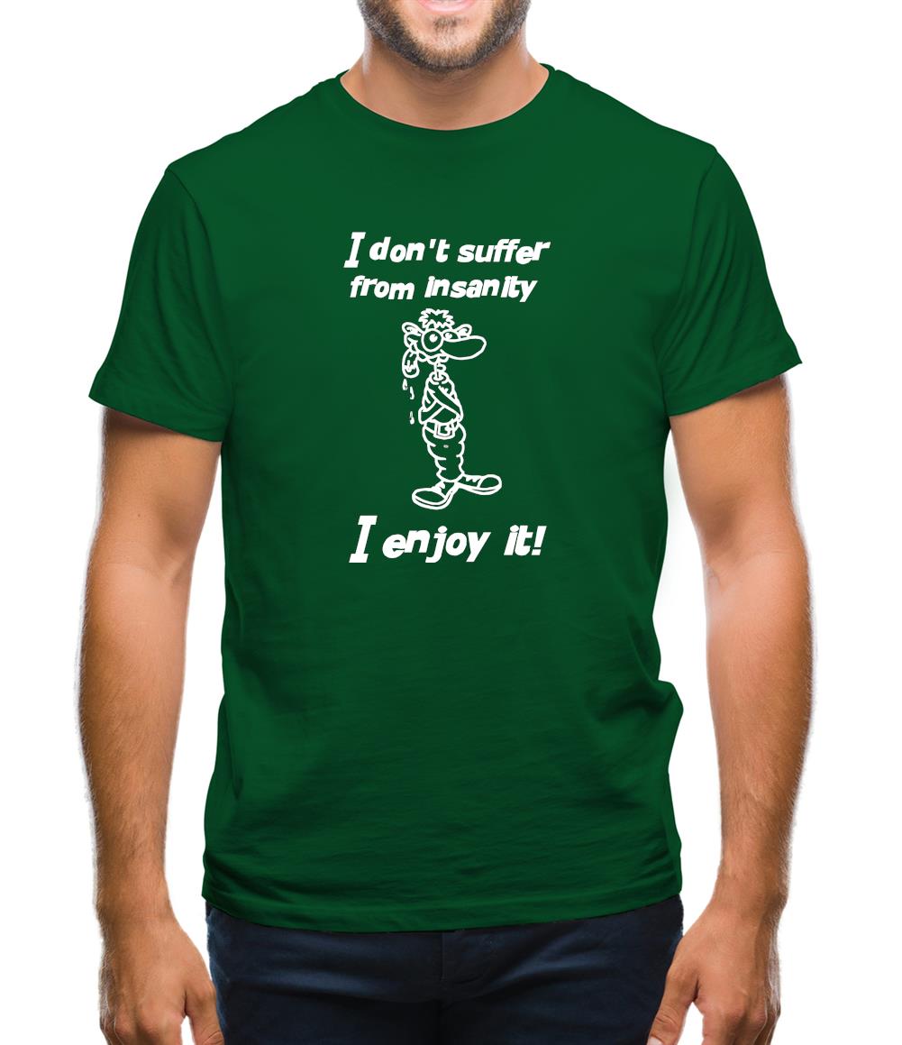 I don't suffer from insanity. I enjoy it Mens T-Shirt I don't suffer from insanity. I enjoy it Mens T-Shirt
