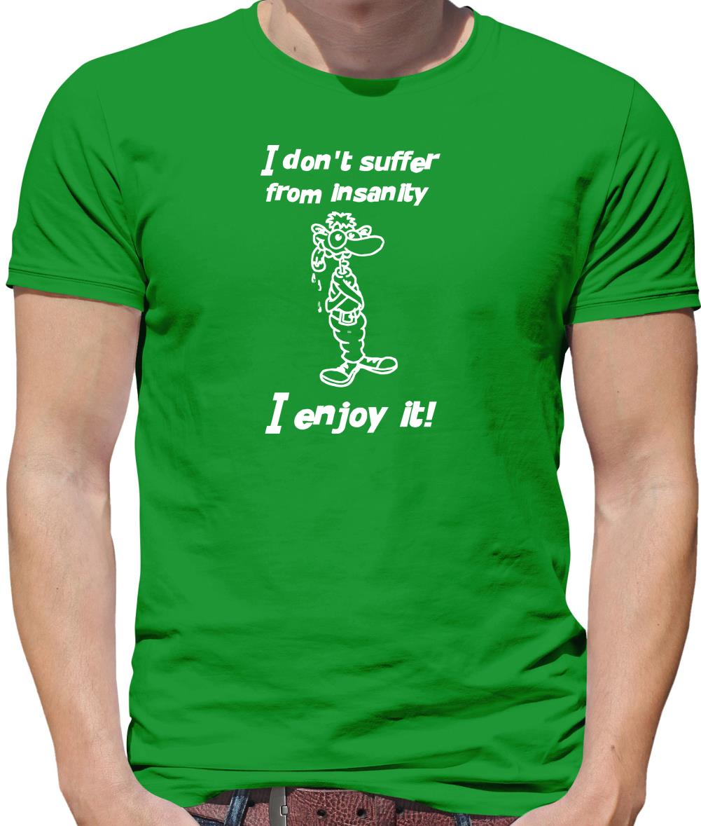 I don't suffer from insanity. I enjoy it Mens T-Shirt I don't suffer from insanity. I enjoy it Mens T-Shirt