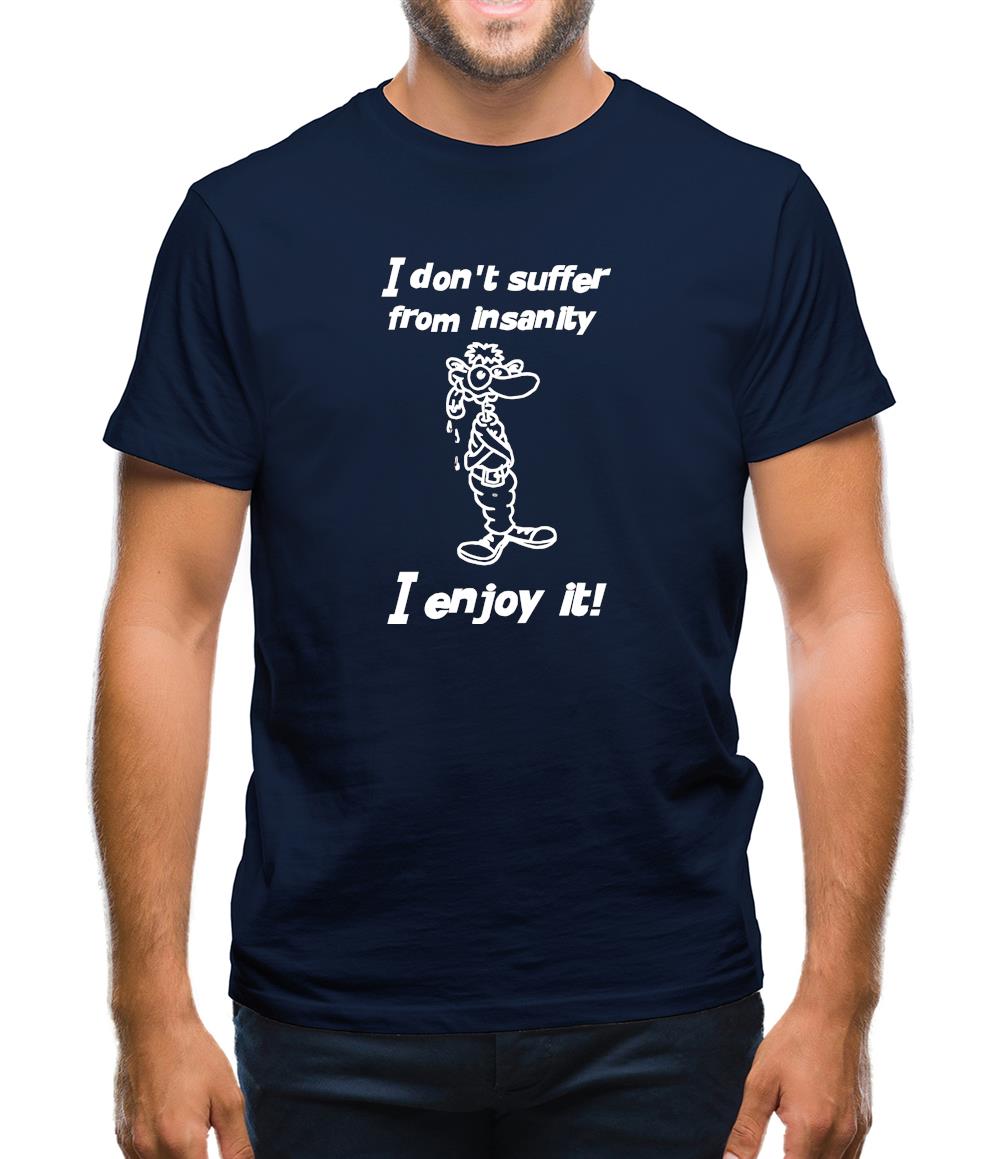 I don't suffer from insanity. I enjoy it Mens T-Shirt I don't suffer from insanity. I enjoy it Mens T-Shirt