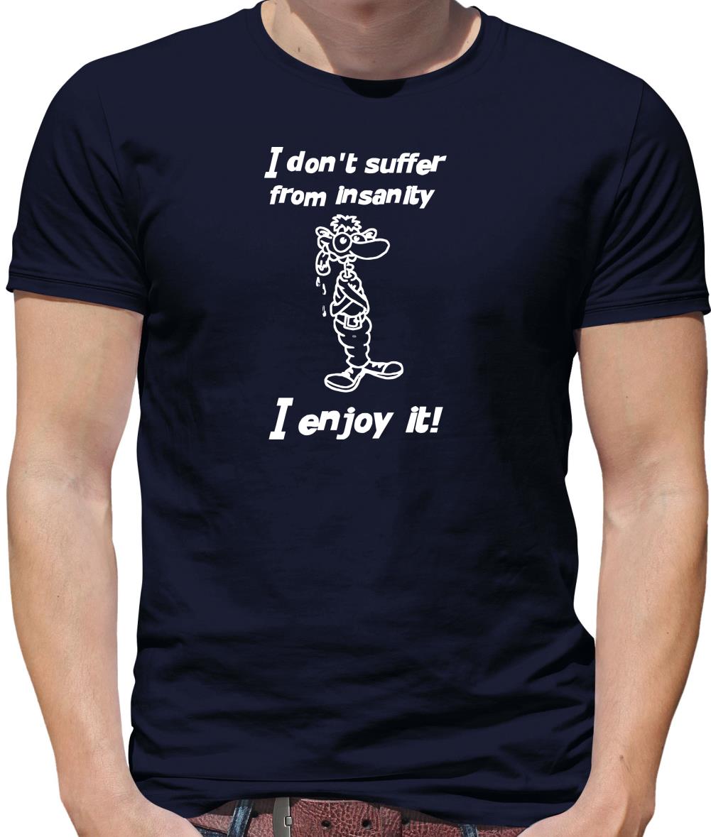 I don't suffer from insanity. I enjoy it Mens T-Shirt I don't suffer from insanity. I enjoy it Mens T-Shirt