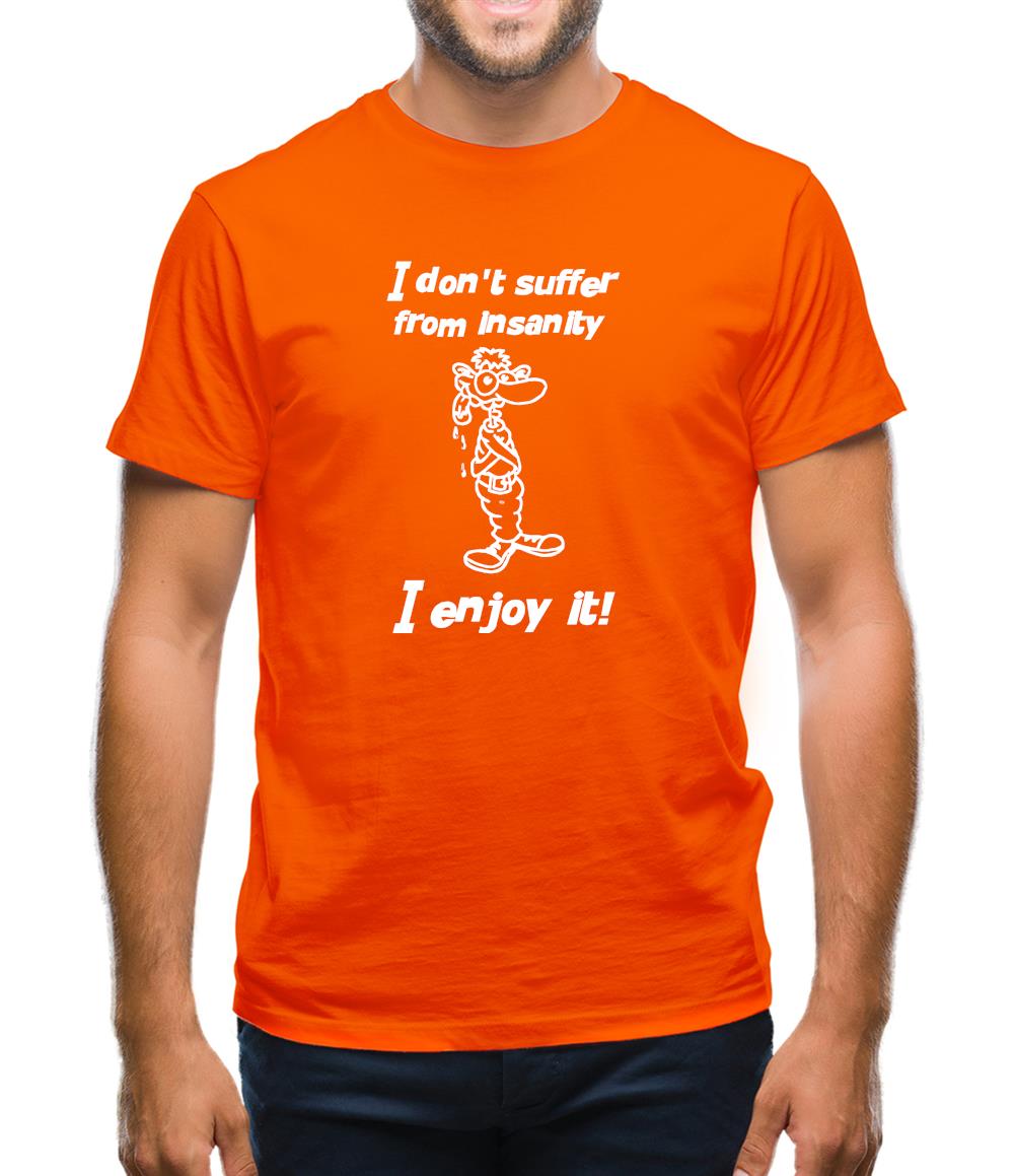 I don't suffer from insanity. I enjoy it Mens T-Shirt I don't suffer from insanity. I enjoy it Mens T-Shirt