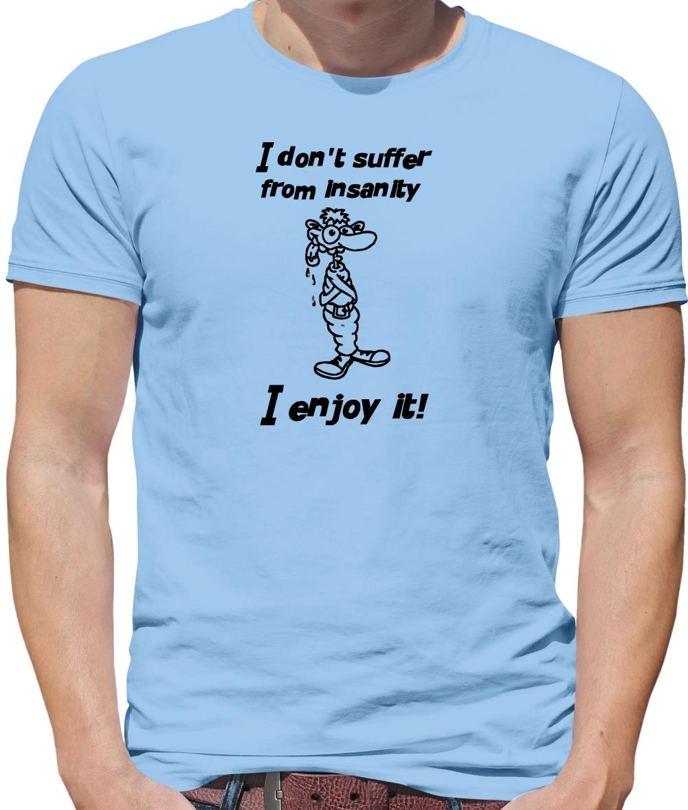 I don't suffer from insanity. I enjoy it Mens T-Shirt I don't suffer from insanity. I enjoy it Mens T-Shirt