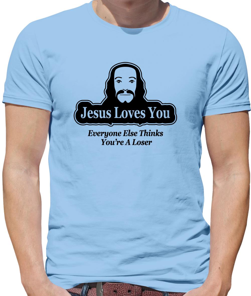 Jesus Loves You But Everyone Else Thinks You're A Loser Mens T-Shirt Jesus Loves You But Everyone Else Thinks You're A Loser Mens T-Shirt