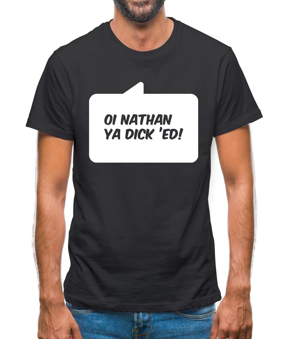 Oi Nathan Ya Dick 'Ed! Mens T-Shirt Oi Nathan Ya Dick 'Ed! Mens T-Shirt