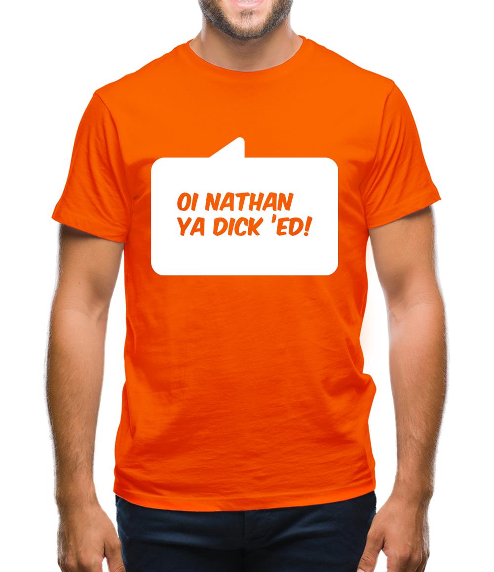 Oi Nathan Ya Dick 'Ed! Mens T-Shirt Oi Nathan Ya Dick 'Ed! Mens T-Shirt