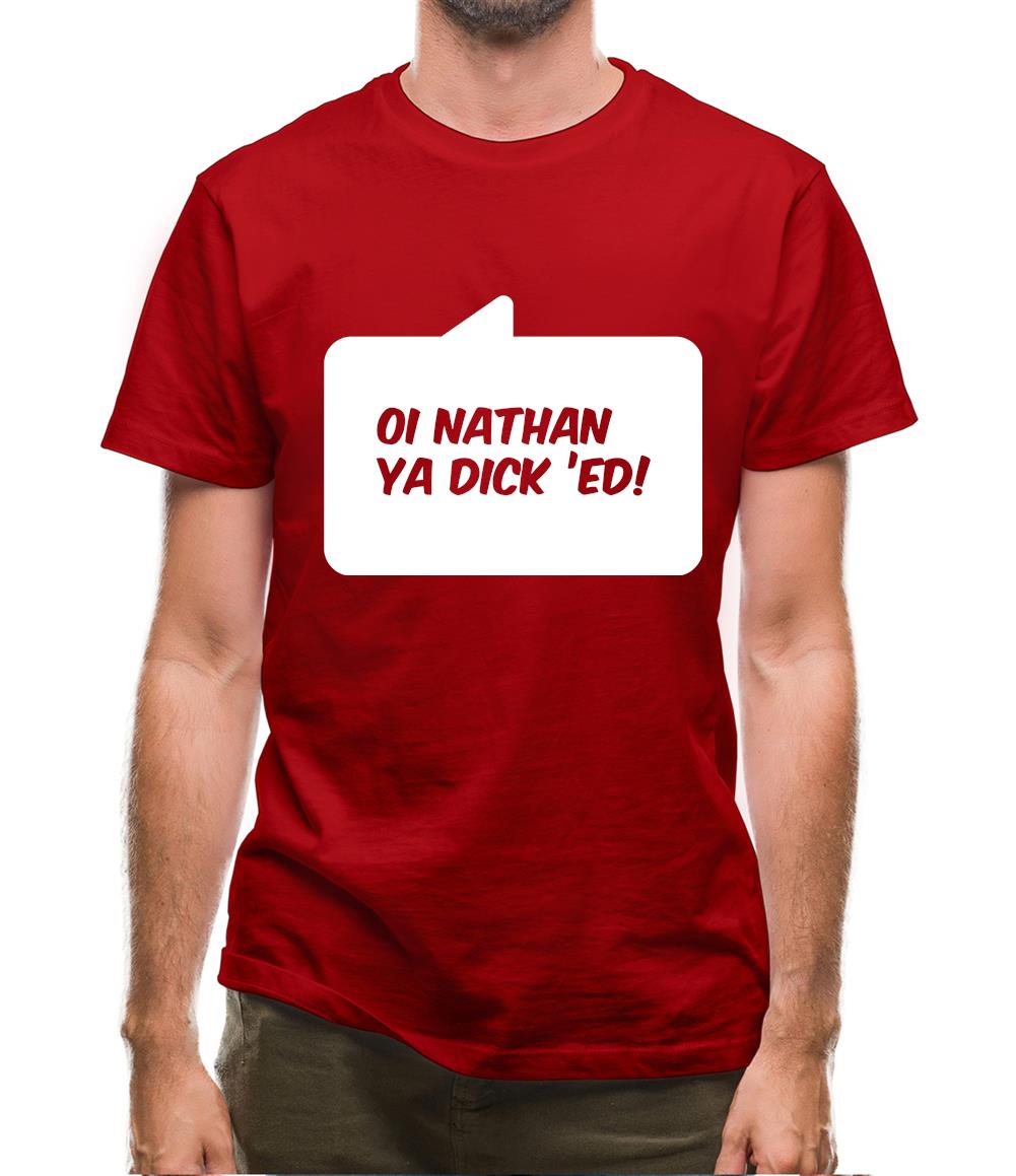 Oi Nathan Ya Dick 'Ed! Mens T-Shirt Oi Nathan Ya Dick 'Ed! Mens T-Shirt