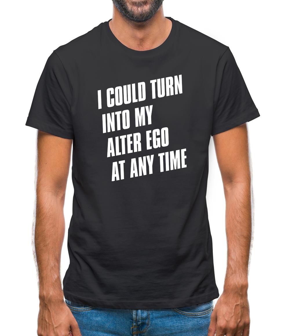 I Could Turn Into My Alter Ego At Anytime Mens T-Shirt I Could Turn Into My Alter Ego At Anytime Mens T-Shirt