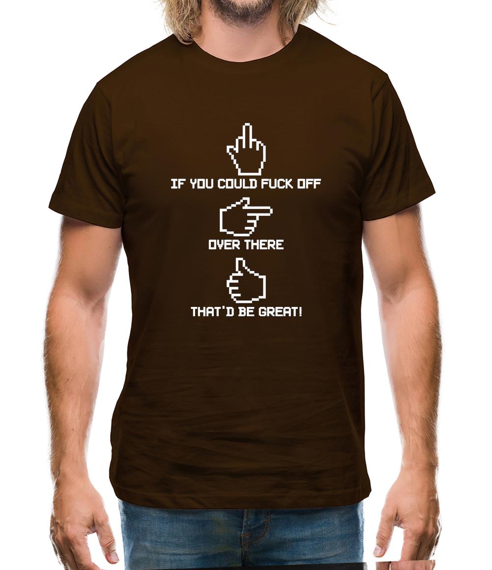 If You Could Fuck Off Over There That'd Be Great! Mens T-Shirt If You Could Fuck Off Over There That'd Be Great! Mens T-Shirt