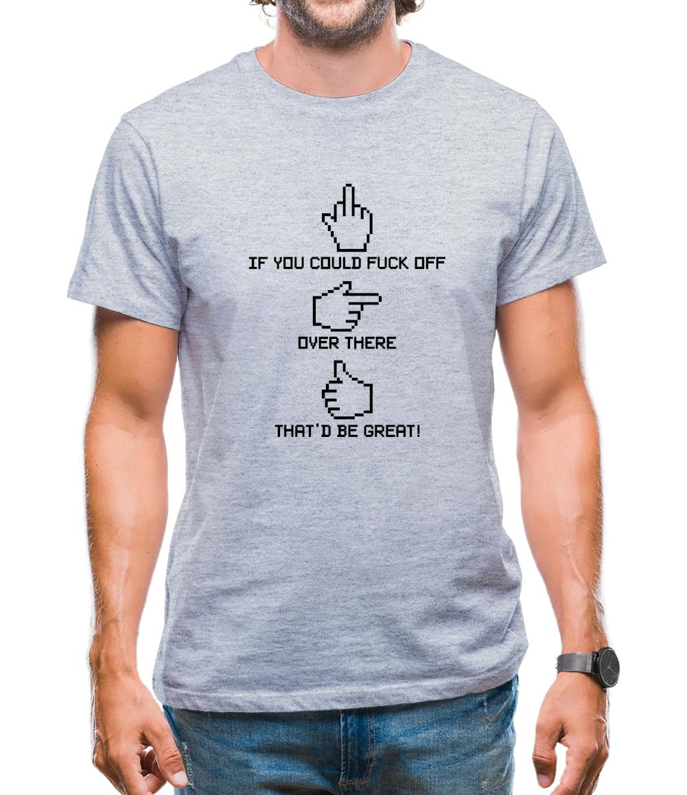 If You Could Fuck Off Over There That'd Be Great! Mens T-Shirt If You Could Fuck Off Over There That'd Be Great! Mens T-Shirt
