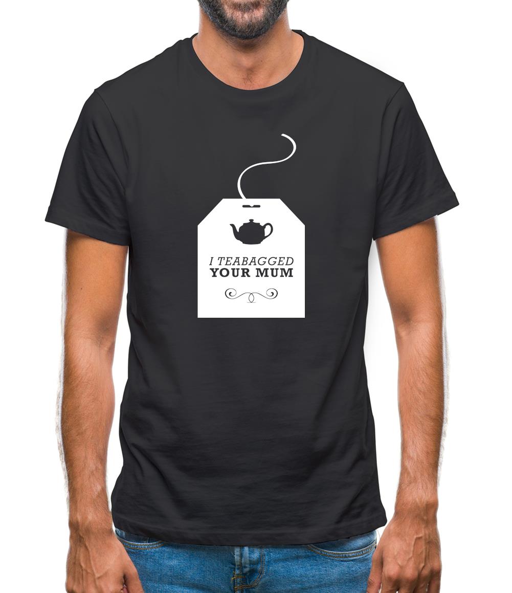 I Teabagged Your Mum Mens T-Shirt I Teabagged Your Mum Mens T-Shirt