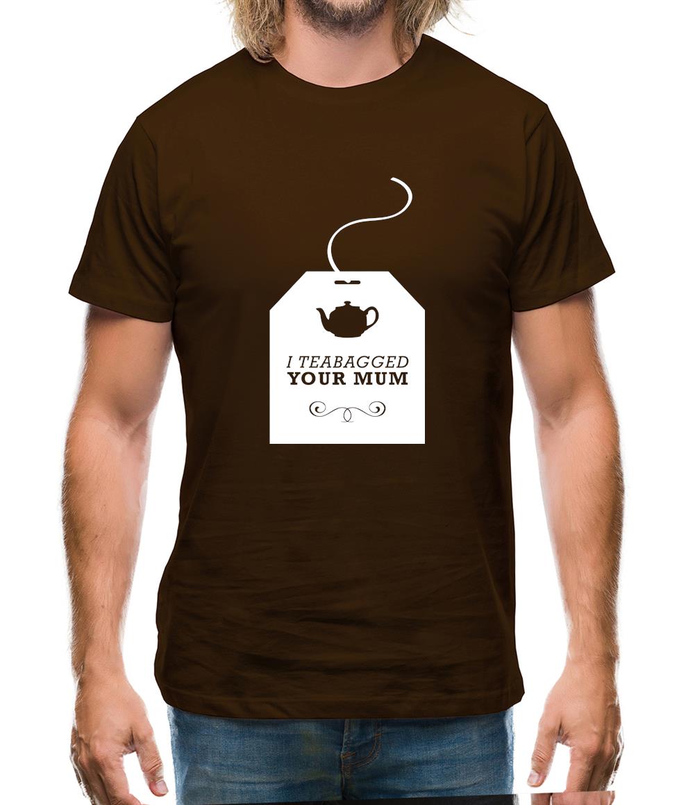 I Teabagged Your Mum Mens T-Shirt I Teabagged Your Mum Mens T-Shirt
