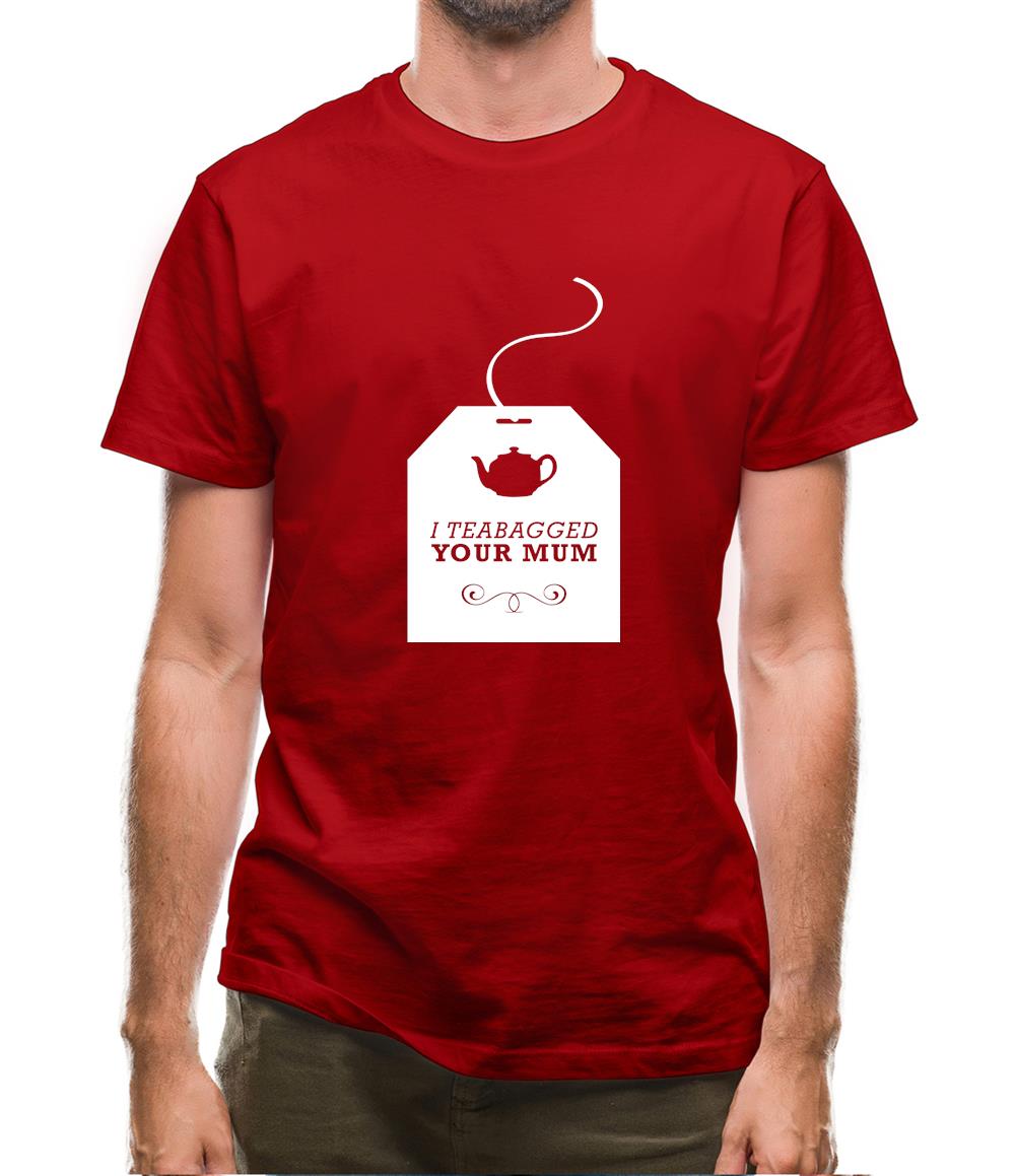 I Teabagged Your Mum Mens T-Shirt I Teabagged Your Mum Mens T-Shirt