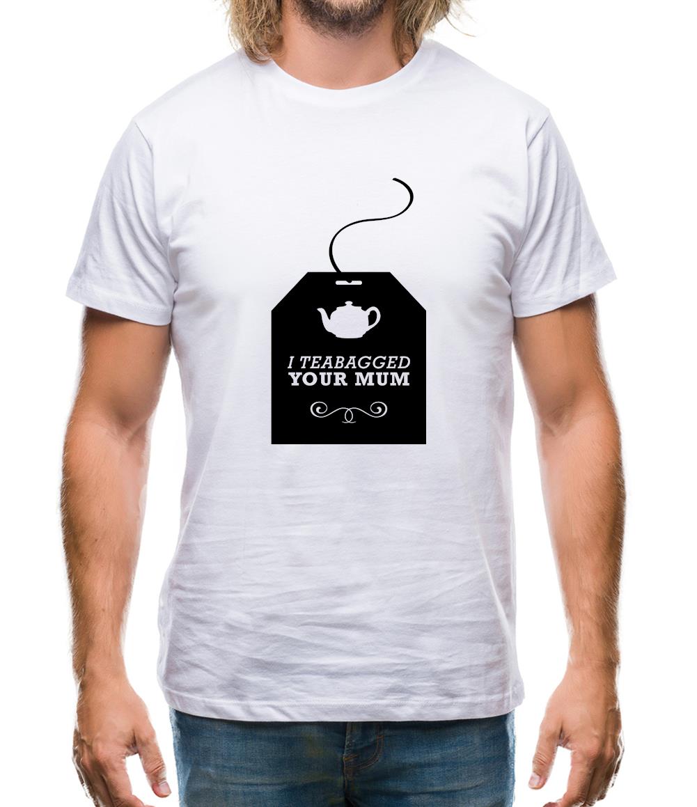I Teabagged Your Mum Mens T-Shirt I Teabagged Your Mum Mens T-Shirt