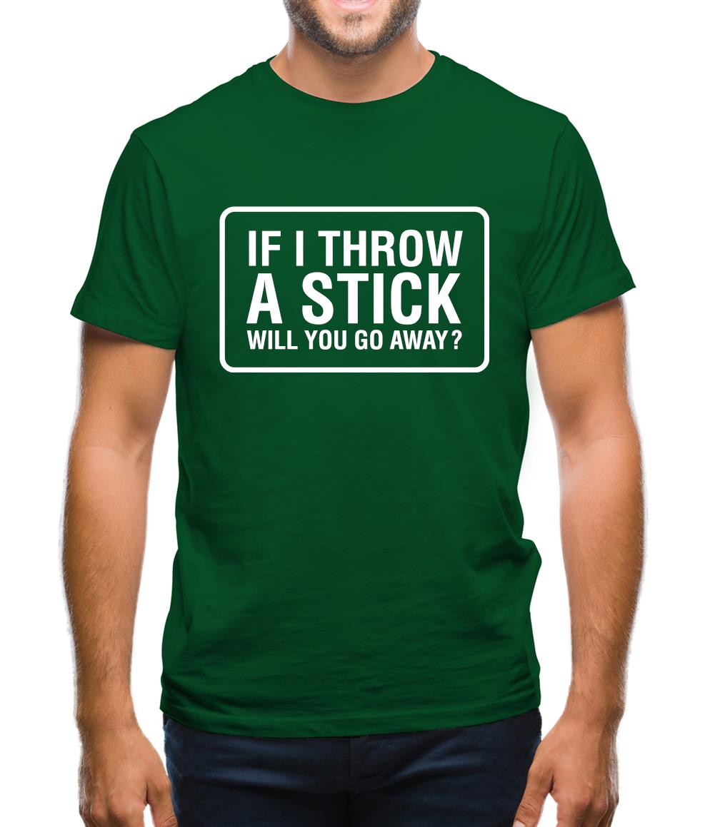 If I Throw A Stick Will You Go Away? Mens T-Shirt If I Throw A Stick Will You Go Away? Mens T-Shirt