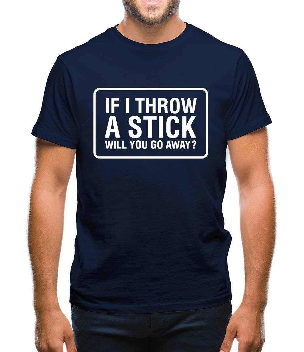 If I Throw A Stick Will You Go Away? Mens T-Shirt If I Throw A Stick Will You Go Away? Mens T-Shirt