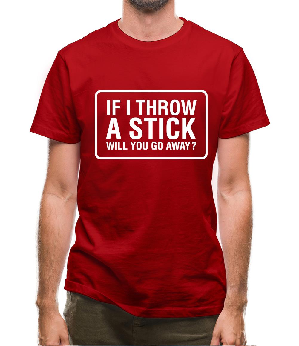 If I Throw A Stick Will You Go Away? Mens T-Shirt If I Throw A Stick Will You Go Away? Mens T-Shirt